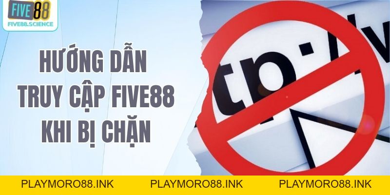 Hướng Dẫn Truy Cập Five88 Khi Bị Chặn - Cách Vào Nhanh Nhất - playmoro88
