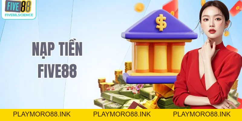 Nạp Tiền Five88 - Hướng Dẫn Thao Tác Nhanh Cho Người Mới - playmoro88